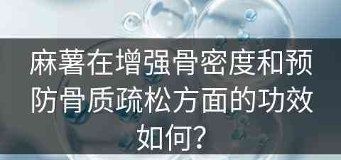 麻薯在增强骨密度和预防骨质疏松方面的功效如何？